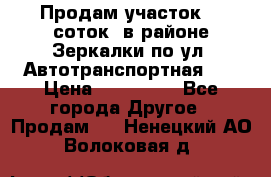 Продам участок 10 соток .в районе Зеркалки по ул. Автотранспортная 91 › Цена ­ 450 000 - Все города Другое » Продам   . Ненецкий АО,Волоковая д.